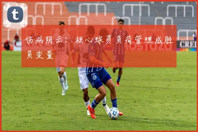 伤病阴云：核心球员负荷管理成胜负变量