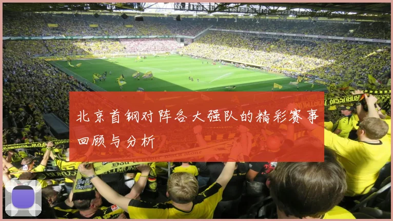 北京首钢对阵各大强队的精彩赛事回顾与分析