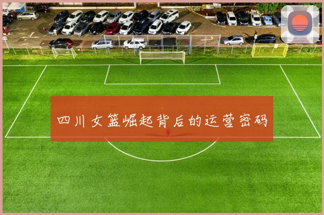 四川女篮崛起背后的运营密码