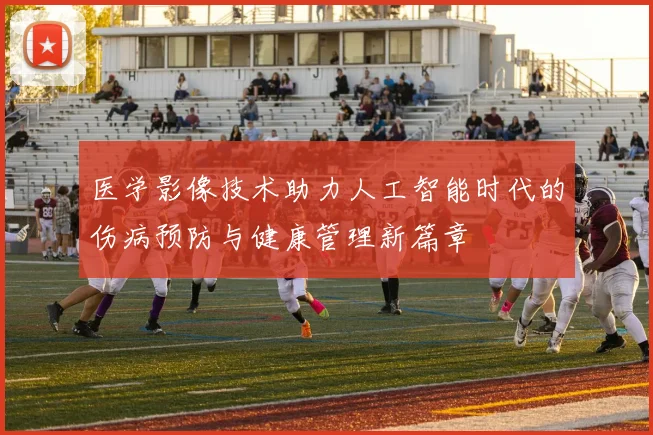 医学影像技术助力人工智能时代的伤病预防与健康管理新篇章