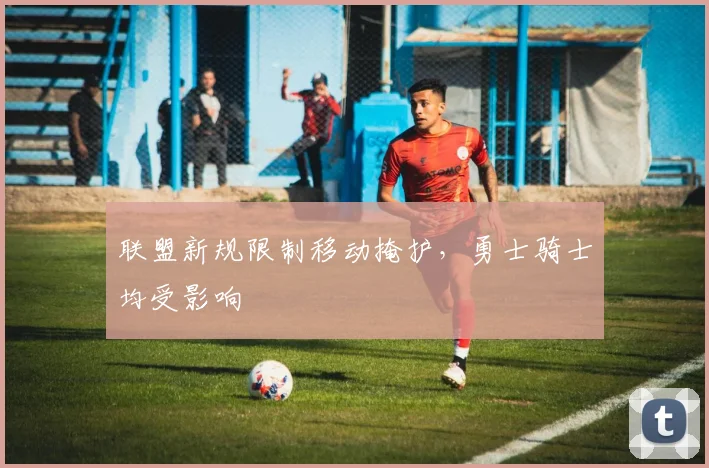 联盟新规限制移动掩护，勇士骑士均受影响