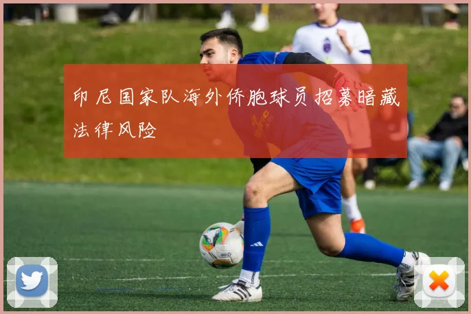印尼国家队海外侨胞球员招募暗藏法律风险