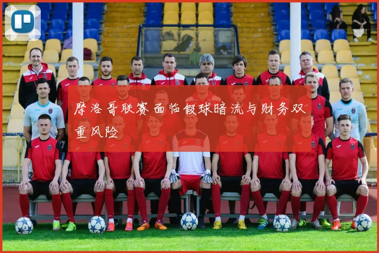 摩洛哥联赛面临假球暗流与财务双重风险