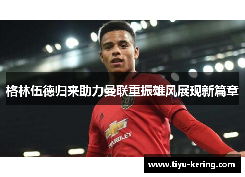 格林伍德归来助力曼联重振雄风展现新篇章