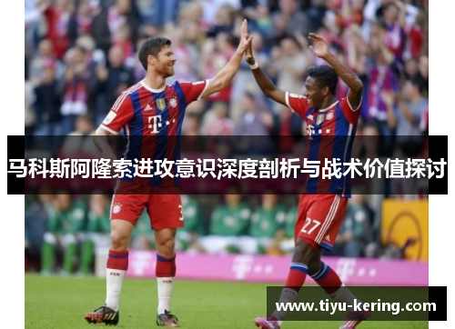 马科斯阿隆索进攻意识深度剖析与战术价值探讨