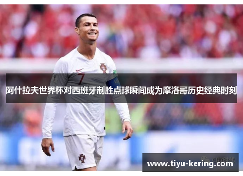 阿什拉夫世界杯对西班牙制胜点球瞬间成为摩洛哥历史经典时刻