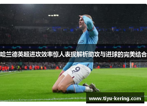 哈兰德英超进攻效率惊人表现解析助攻与进球的完美结合
