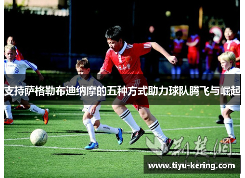 支持萨格勒布迪纳摩的五种方式助力球队腾飞与崛起