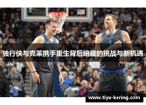 独行侠与克莱携手重生背后暗藏的挑战与新机遇