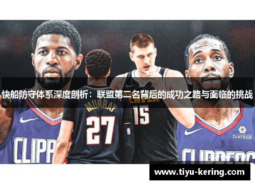 快船防守体系深度剖析：联盟第二名背后的成功之路与面临的挑战