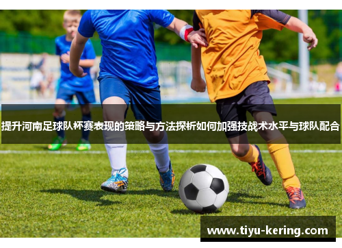 提升河南足球队杯赛表现的策略与方法探析如何加强技战术水平与球队配合
