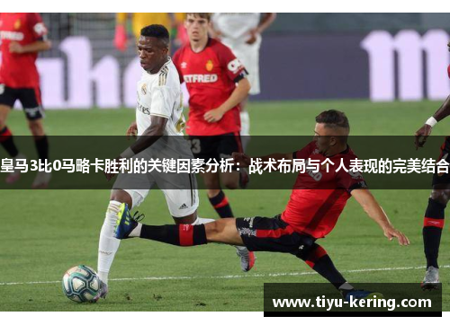 皇马3比0马略卡胜利的关键因素分析：战术布局与个人表现的完美结合