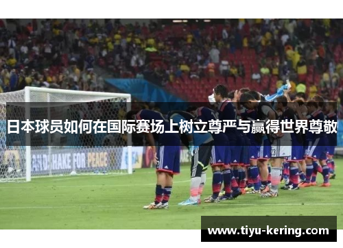 日本球员如何在国际赛场上树立尊严与赢得世界尊敬