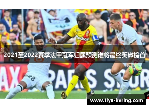 2021至2022赛季法甲冠军归属预测谁将最终笑傲榜首