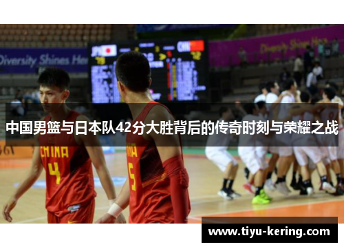 中国男篮与日本队42分大胜背后的传奇时刻与荣耀之战