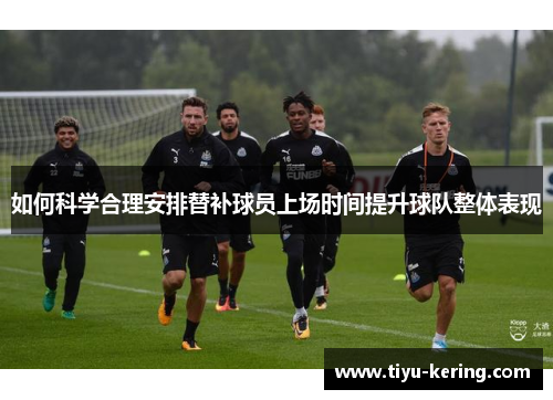 如何科学合理安排替补球员上场时间提升球队整体表现