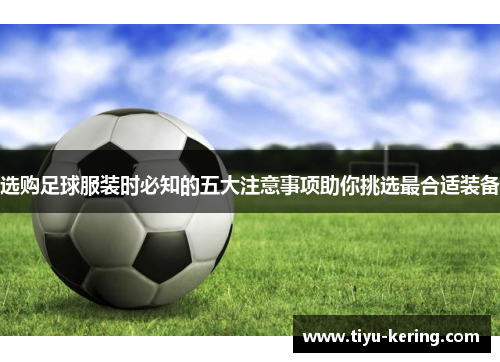 选购足球服装时必知的五大注意事项助你挑选最合适装备