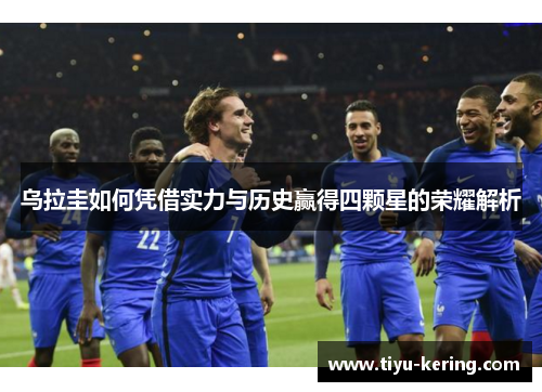 乌拉圭如何凭借实力与历史赢得四颗星的荣耀解析
