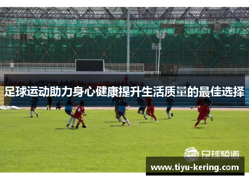 足球运动助力身心健康提升生活质量的最佳选择