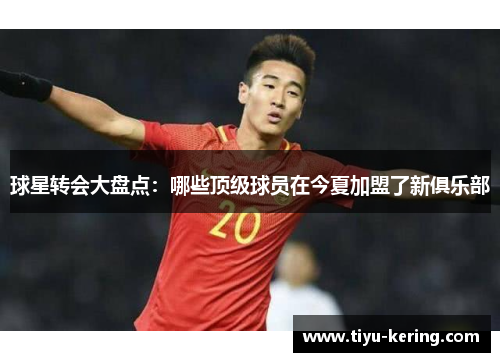 球星转会大盘点：哪些顶级球员在今夏加盟了新俱乐部